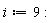 i := 9: