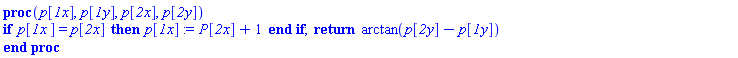 proc (p__1x, p__1y, p__2x, p__2y) if `p__1x ` = p__2x then p__1x := P__2x+1 end if; return arctan(p__2y-p__1y) end proc