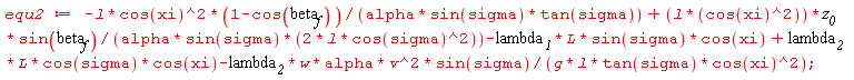equ2 := -l*cos(xi)^2*(1-cos(beta__f))/(alpha*sin(sigma)*tan(sigma))+l*cos(xi)^2*z__0*sin(beta__f)/(2*alpha*sin(sigma)*l*cos(sigma)^2)-lambda__1*L*sin(sigma)*cos(xi)+lambda__2*L*cos(sigma)*cos(xi)-lambda__2*w*alpha*v^2*sin(sigma)/(g*l*tan(sigma)*cos(xi)^2);