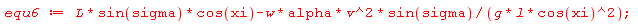 equ6 := L*sin(sigma)*cos(xi)-w*alpha*v^2*sin(sigma)/(g*l*cos(xi)^2);