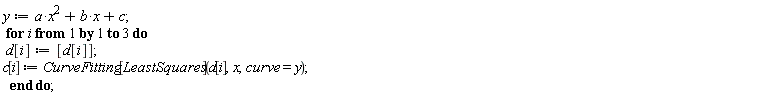 y := a*x^2+b*x+c; for i to 3 do d[i] := [d[i]]; c[i] := CurveFitting[LeastSquares](d[i], x, curve = y) end do