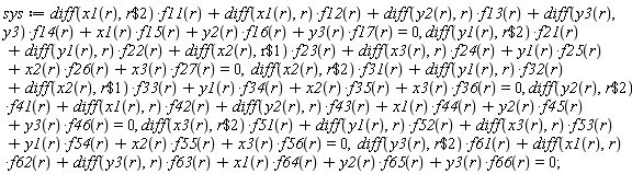 sys := (diff(x1(r), `$`(r, 2)))*f11(r)+(diff(x1(r), r))*f12(r)+(diff(y2(r), r))*f13(r)+(diff(y3(r), y3))*f14(r)+x1(r)*f15(r)+y2(r)*f16(r)+y3(r)*f17(r) = 0, (diff(y1(r), `$`(r, 2)))*f21(r)+(diff(y1(r), r))*f22(r)+(diff(x2(r), `$`(r, 1)))*f23(r)+(diff(x3(r), r))*f24(r)+y1(r)*f25(r)+x2(r)*f26(r)+x3(r)*f27(r) = 0, (diff(x2(r), `$`(r, 2)))*f31(r)+(diff(y1(r), r))*f32(r)+(diff(x2(r), `$`(r, 1)))*f33(r)+y1(r)*f34(r)+x2(r)*f35(r)+x3(r)*f36(r) = 0, (diff(y2(r), `$`(r, 2)))*f41(r)+(diff(x1(r), r))*f42(r)+(diff(y2(r), r))*f43(r)+x1(r)*f44(r)+y2(r)*f45(r)+y3(r)*f46(r) = 0, (diff(x3(r), `$`(r, 2)))*f51(r)+(diff(y1(r), r))*f52(r)+(diff(x3(r), r))*f53(r)+y1(r)*f54(r)+x2(r)*f55(r)+x3(r)*f56(r) = 0, (diff(y3(r), `$`(r, 2)))*f61(r)+(diff(x1(r), r))*f62(r)+(diff(y3(r), r))*f63(r)+x1(r)*f64(r)+y2(r)*f65(r)+y3(r)*f66(r) = 0;