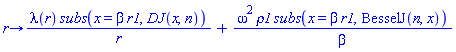 proc (r) options operator, arrow; lambda(r)*subs(x = beta*r1, DJ(x, n))/r+omega^2*rho1*subs(x = beta*r1, BesselJ(n, x))/beta end proc