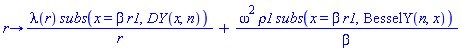 proc (r) options operator, arrow; lambda(r)*subs(x = beta*r1, DY(x, n))/r+omega^2*rho1*subs(x = beta*r1, BesselY(n, x))/beta end proc