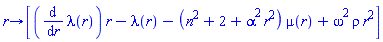 proc (r) options operator, arrow; [(diff(lambda(r), r))*r-lambda(r)-(n^2+2+alpha^2*r^2)*mu(r)+omega^2*rho*r^2] end proc
