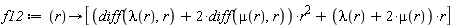 f12 := proc (r) options operator, arrow; [(diff(lambda(r), r)+2*(diff(mu(r), r)))*r^2+(lambda(r)+2*mu(r))*r] end proc