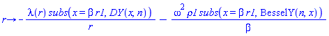 proc (r) options operator, arrow; -lambda(r)*subs(x = beta*r1, DY(x, n))/r-omega^2*rho1*subs(x = beta*r1, BesselY(n, x))/beta end proc
