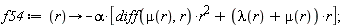 f54 := proc (r) options operator, arrow; -alpha*[(diff(mu(r), r))*r^2+(lambda(r)+mu(r))*r] end proc;