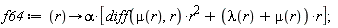 f64 := proc (r) options operator, arrow; alpha*[(diff(mu(r), r))*r^2+(lambda(r)+mu(r))*r] end proc;