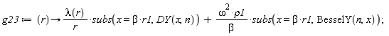 g23 := proc (r) options operator, arrow; lambda(r)*subs(x = beta*r1, DY(x, n))/r+omega^2*rho1*subs(x = beta*r1, BesselY(n, x))/beta end proc;