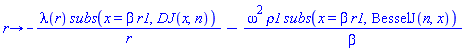 proc (r) options operator, arrow; -lambda(r)*subs(x = beta*r1, DJ(x, n))/r-omega^2*rho1*subs(x = beta*r1, BesselJ(n, x))/beta end proc