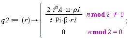 q2 := proc (r) options operator, arrow; piecewise(`mod`(n, 2) <> 0, 2*i^n*A*omega*rho1/(i*Pi*beta*r1), `mod`(n, 2) = 0, 0) end proc