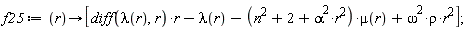 f25 := proc (r) options operator, arrow; [(diff(lambda(r), r))*r-lambda(r)-(n^2+2+alpha^2*r^2)*mu(r)+omega^2*rho*r^2] end proc;