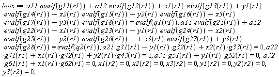 Inits := a11*evalf(g11(r1))+a12*evalf(g12(r1))+x1(r1)*evalf(g13(r1))+y1(r1)*evalf(g14(r1))+x2(r1)*evalf(g15(r1))+y2(r1)*evalf(g16(r1))+x3(r1)*evalf(g17(r1))+y3(r1)*evalf(g18(r1)) = evalf(q1(r1)), a11*evalf(g21(r1))+a12*evalf(g22(r1))+x1(r1)*evalf(g23(r1))+y1(r1)*evalf(g24(r1))+x2(r1)*evalf(g25(r1))+y2(r1)*evalf(g26(r1))+x3(r1)*evalf(g27(r1))+y3(r1)*evalf(g28(r1)) = evalf(q2(r1)), a21*g31(r1)+y1(r1)*g32(r1)+x2(r1)*g33(r1) = 0, a22*g41(r1)+x1(r1)*g42(r1)+y2(r1)*g43(r1) = 0, a31*g51(r1)+y1(r1)*g52(r1) = 0, a32*g61(r1)+x1(r1)*g62(r1) = 0, x1(r2) = 0, x2(r2) = 0, x3(r2) = 0, y1(r2) = 0, y2(r2) = 0, y3(r2) = 0;