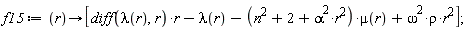 f15 := proc (r) options operator, arrow; [(diff(lambda(r), r))*r-lambda(r)-(n^2+2+alpha^2*r^2)*mu(r)+omega^2*rho*r^2] end proc;