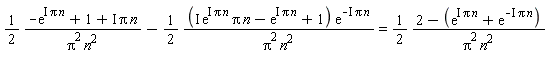 (1/2)*(-exp(I*n*Pi)+1+I*n*Pi)/(Pi^2*n^2)-(1/2)*(I*exp(I*n*Pi)*Pi*n-exp(I*n*Pi)+1)*exp(-I*n*Pi)/(Pi^2*n^2) = (1/2)*(2-exp(I*n*Pi)-exp(-I*n*Pi))/(Pi^2*n^2)