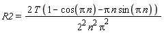 R2 = 2*T*(1-cos(Pi*n)-Pi*n*sin(Pi*n))/(2^2*n^2*Pi^2)