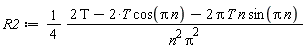 R2 := (1/4)*(-2*cos(Pi*n)*T-2*sin(Pi*n)*T*n*Pi+2*T)/(n^2*Pi^2)