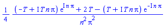(1/4)*((-T+I*T*n*Pi)*exp(I*n*Pi)+2*T-(T+I*T*n*Pi)*exp(-I*n*Pi))/(n^2*Pi^2)