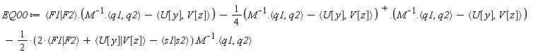 EQ00 := `<|>`(F1, F2).(1/M.`<,>`(q1, q2)-`<,>`(U[y], V[z]))-(1/4)*LinearAlgebra:-Transpose(1/M.`<,>`(q1, q2)-`<,>`(U[y], V[z])).(1/M.`<,>`(q1, q2)-`<,>`(U[y], V[z]))-1/2*(2*`<|>`(F1, F2)+`<|>`(U[y], V[z])-`<|>`(s1, s2)).(1/M).`<,>`(q1, q2)