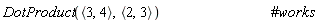 VectorCalculus:-DotProduct(VectorCalculus:-`<,>`(3, 4), VectorCalculus:-`<,>`(2, 3))