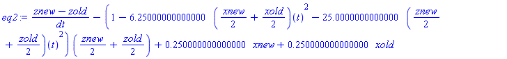 eq2 := (znew-zold)/dt-(1-6.25000000000000*(xnew/2+xold/2)(t)^2-25.0000000000000*(znew/2+zold/2)(t)^2)*(znew/2+zold/2)+.250000000000000*xnew+.250000000000000*xold