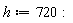 h := 720: