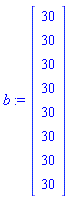 b := Vector(8, {(1) = 30, (2) = 30, (3) = 30, (4) = 30, (5) = 30, (6) = 30, (7) = 30, (8) = 30})