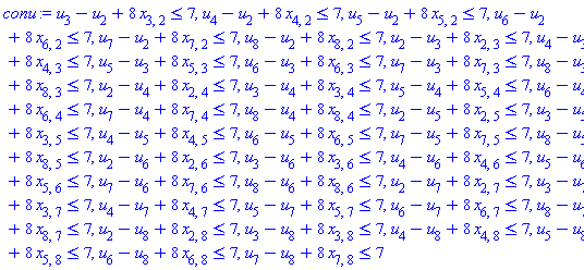 u[3]-u[2]+8*x[3, 2] <= 7, u[4]-u[2]+8*x[4, 2] <= 7, u[5]-u[2]+8*x[5, 2] <= 7, u[6]-u[2]+8*x[6, 2] <= 7, u[7]-u[2]+8*x[7, 2] <= 7, u[8]-u[2]+8*x[8, 2] <= 7, u[2]-u[3]+8*x[2, 3] <= 7, u[4]-u[3]+8*x[4, 3] <= 7, u[5]-u[3]+8*x[5, 3] <= 7, u[6]-u[3]+8*x[6, 3] <= 7, u[7]-u[3]+8*x[7, 3] <= 7, u[8]-u[3]+8*x[8, 3] <= 7, u[2]-u[4]+8*x[2, 4] <= 7, u[3]-u[4]+8*x[3, 4] <= 7, u[5]-u[4]+8*x[5, 4] <= 7, u[6]-u[4]+8*x[6, 4] <= 7, u[7]-u[4]+8*x[7, 4] <= 7, u[8]-u[4]+8*x[8, 4] <= 7, u[2]-u[5]+8*x[2, 5] <= 7, u[3]-u[5]+8*x[3, 5] <= 7, u[4]-u[5]+8*x[4, 5] <= 7, u[6]-u[5]+8*x[6, 5] <= 7, u[7]-u[5]+8*x[7, 5] <= 7, u[8]-u[5]+8*x[8, 5] <= 7, u[2]-u[6]+8*x[2, 6] <= 7, u[3]-u[6]+8*x[3, 6] <= 7, u[4]-u[6]+8*x[4, 6] <= 7, u[5]-u[6]+8*x[5, 6] <= 7, u[7]-u[6]+8*x[7, 6] <= 7, u[8]-u[6]+8*x[8, 6] <= 7, u[2]-u[7]+8*x[2, 7] <= 7, u[3]-u[7]+8*x[3, 7] <= 7, u[4]-u[7]+8*x[4, 7] <= 7, u[5]-u[7]+8*x[5, 7] <= 7, u[6]-u[7]+8*x[6, 7] <= 7, u[8]-u[7]+8*x[8, 7] <= 7, u[2]-u[8]+8*x[2, 8] <= 7, u[3]-u[8]+8*x[3, 8] <= 7, u[4]-u[8]+8*x[4, 8] <= 7, u[5]-u[8]+8*x[5, 8] <= 7, u[6]-u[8]+8*x[6, 8] <= 7, u[7]-u[8]+8*x[7, 8] <= 7