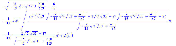 series((-(-(2/13)*7^(1/2)*33^(1/2)+400/169)^(1/2)-6/13)+((1/13)*26^(1/2)*((2*7^(1/2)*33^(1/2)*(-(2/13)*7^(1/2)*33^(1/2)+400/169)^(1/2)+2*7^(1/2)*33^(1/2)-27*(-(2/13)*7^(1/2)*33^(1/2)+400/169)^(1/2)-27)/(-(2/13)*7^(1/2)*33^(1/2)+400/169)^(1/2))^(1/2))*u-((1/13)*(2*7^(1/2)*33^(1/2)-27)/(-(2/13)*7^(1/2)*33^(1/2)+400/169)^(1/2))*u^2+O(u^3),u,3)