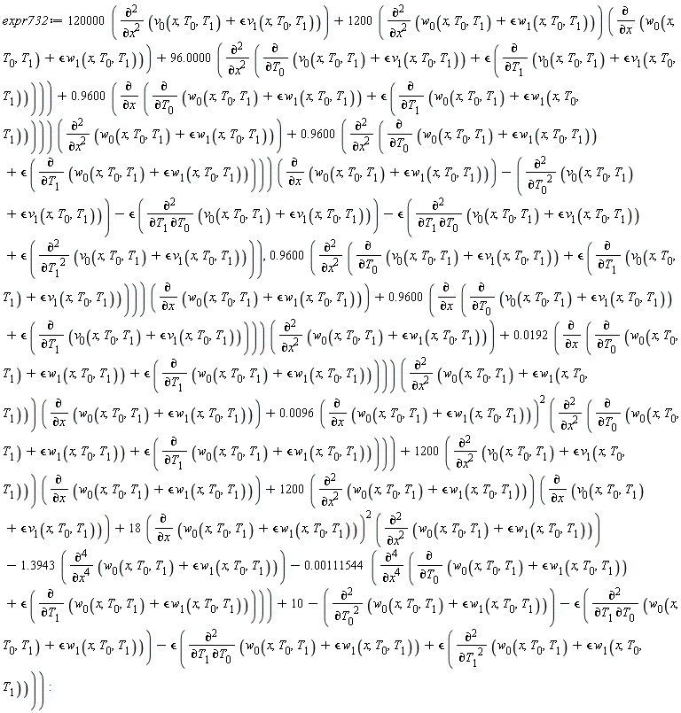 expr732 := 120000*(diff(v[0](x, T[0], T[1])+epsilon*v[1](x, T[0], T[1]), x, x))+1200*(diff(w[0](x, T[0], T[1])+epsilon*w[1](x, T[0], T[1]), x, x))*(diff(w[0](x, T[0], T[1])+epsilon*w[1](x, T[0], T[1]), x))+96.0000*(diff(diff(v[0](x, T[0], T[1])+epsilon*v[1](x, T[0], T[1]), T[0])+epsilon*(diff(v[0](x, T[0], T[1])+epsilon*v[1](x, T[0], T[1]), T[1])), x, x))+.9600*(diff(diff(w[0](x, T[0], T[1])+epsilon*w[1](x, T[0], T[1]), T[0])+epsilon*(diff(w[0](x, T[0], T[1])+epsilon*w[1](x, T[0], T[1]), T[1])), x))*(diff(w[0](x, T[0], T[1])+epsilon*w[1](x, T[0], T[1]), x, x))+.9600*(diff(diff(w[0](x, T[0], T[1])+epsilon*w[1](x, T[0], T[1]), T[0])+epsilon*(diff(w[0](x, T[0], T[1])+epsilon*w[1](x, T[0], T[1]), T[1])), x, x))*(diff(w[0](x, T[0], T[1])+epsilon*w[1](x, T[0], T[1]), x))-(diff(v[0](x, T[0], T[1])+epsilon*v[1](x, T[0], T[1]), T[0], T[0]))-epsilon*(diff(v[0](x, T[0], T[1])+epsilon*v[1](x, T[0], T[1]), T[1], T[0]))-epsilon*(diff(v[0](x, T[0], T[1])+epsilon*v[1](x, T[0], T[1]), T[1], T[0])+epsilon*(diff(v[0](x, T[0], T[1])+epsilon*v[1](x, T[0], T[1]), T[1], T[1]))), .9600*(diff(diff(v[0](x, T[0], T[1])+epsilon*v[1](x, T[0], T[1]), T[0])+epsilon*(diff(v[0](x, T[0], T[1])+epsilon*v[1](x, T[0], T[1]), T[1])), x, x))*(diff(w[0](x, T[0], T[1])+epsilon*w[1](x, T[0], T[1]), x))+.9600*(diff(diff(v[0](x, T[0], T[1])+epsilon*v[1](x, T[0], T[1]), T[0])+epsilon*(diff(v[0](x, T[0], T[1])+epsilon*v[1](x, T[0], T[1]), T[1])), x))*(diff(w[0](x, T[0], T[1])+epsilon*w[1](x, T[0], T[1]), x, x))+0.192e-1*(diff(diff(w[0](x, T[0], T[1])+epsilon*w[1](x, T[0], T[1]), T[0])+epsilon*(diff(w[0](x, T[0], T[1])+epsilon*w[1](x, T[0], T[1]), T[1])), x))*(diff(w[0](x, T[0], T[1])+epsilon*w[1](x, T[0], T[1]), x, x))*(diff(w[0](x, T[0], T[1])+epsilon*w[1](x, T[0], T[1]), x))+0.96e-2*(diff(w[0](x, T[0], T[1])+epsilon*w[1](x, T[0], T[1]), x))^2*(diff(diff(w[0](x, T[0], T[1])+epsilon*w[1](x, T[0], T[1]), T[0])+epsilon*(diff(w[0](x, T[0], T[1])+epsilon*w[1](x, T[0], T[1]), T[1])), x, x))+1200*(diff(v[0](x, T[0], T[1])+epsilon*v[1](x, T[0], T[1]), x, x))*(diff(w[0](x, T[0], T[1])+epsilon*w[1](x, T[0], T[1]), x))+1200*(diff(w[0](x, T[0], T[1])+epsilon*w[1](x, T[0], T[1]), x, x))*(diff(v[0](x, T[0], T[1])+epsilon*v[1](x, T[0], T[1]), x))+18*(diff(w[0](x, T[0], T[1])+epsilon*w[1](x, T[0], T[1]), x))^2*(diff(w[0](x, T[0], T[1])+epsilon*w[1](x, T[0], T[1]), x, x))-1.3943*(diff(w[0](x, T[0], T[1])+epsilon*w[1](x, T[0], T[1]), x, x, x, x))-0.111544e-2*(diff(diff(w[0](x, T[0], T[1])+epsilon*w[1](x, T[0], T[1]), T[0])+epsilon*(diff(w[0](x, T[0], T[1])+epsilon*w[1](x, T[0], T[1]), T[1])), x, x, x, x))+10-(diff(w[0](x, T[0], T[1])+epsilon*w[1](x, T[0], T[1]), T[0], T[0]))-epsilon*(diff(w[0](x, T[0], T[1])+epsilon*w[1](x, T[0], T[1]), T[1], T[0]))-epsilon*(diff(w[0](x, T[0], T[1])+epsilon*w[1](x, T[0], T[1]), T[1], T[0])+epsilon*(diff(w[0](x, T[0], T[1])+epsilon*w[1](x, T[0], T[1]), T[1], T[1]))):