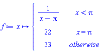 f := proc (x) options operator, arrow; piecewise(x < Pi, 1/(x-Pi), x = Pi, 22, 33) end proc
