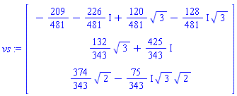 vs := Vector(3, {(1) = (-209/481-(226/481)*I)+(120/481)*sqrt(3)-((128/481)*I)*sqrt(3), (2) = (132/343)*sqrt(3)+(425/343)*I, (3) = (374/343)*sqrt(2)-((75/343)*I)*sqrt(3)*sqrt(2)})