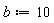 b := 10