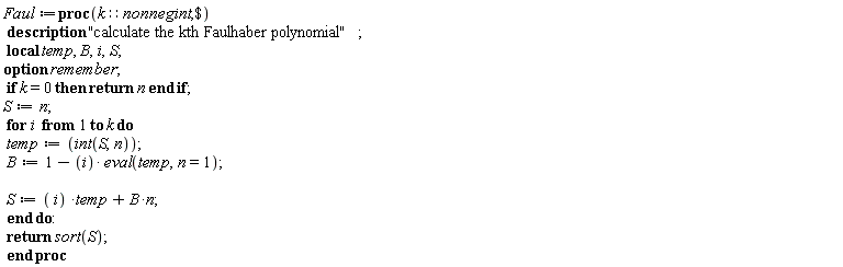 Faul := proc (k::nonnegint, ` $`) local temp, B, i, S; option remember; description "calculate the kth Faulhaber polynomial"; if k = 0 then return n end if; S := n; for i to k do temp := int(S, n); B := 1-i*(eval(temp, n = 1)); S := i*temp+B*n end do; return sort(S) end proc