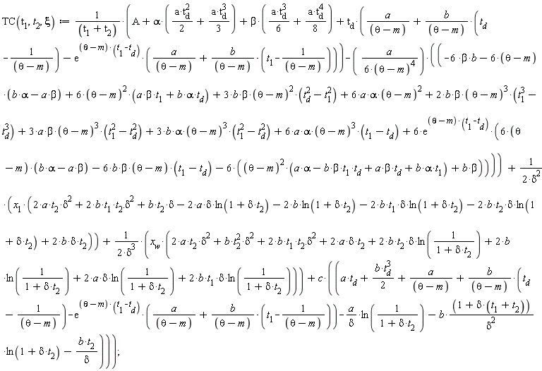 TC(t[1], t[2], xi) := (A+alpha*((1/2)*a*t[d]^2+(1/3)*a*t[d]^3)+beta*((1/6)*a*t[d]^3+(1/8)*a*t[d]^4)+t[d]*(a/(theta-m)+b*(t[d]-1/(theta-m))/(theta-m)-exp((theta-m)*(t[1]-t[d]))*(a/(theta-m)+b*(t[1]-1/(theta-m))/(theta-m)))-a*(-6*beta*b-(6*(theta-m))*(-a*beta+alpha*b)+6*(theta-m)^2*(a*beta*t[1]+alpha*b*t[d])+3*b*beta*(theta-m)^2*(-t[1]^2+t[d]^2)+6*a*alpha*(theta-m)^2+2*b*beta*(theta-m)^3*(t[1]^3-t[d]^3)+3*a*beta*(theta-m)^3*(t[1]^2-t[d]^2)+3*b*alpha*(theta-m)^3*(t[1]^2-t[d]^2)+6*a*alpha*(theta-m)^3*(t[1]-t[d])+6*exp((theta-m)*(t[1]-t[d]))*((6*(theta-m))*(-a*beta+alpha*b)-6*b*beta*(theta-m)*(t[1]-t[d])-6*((theta-m)^2*(-b*beta*t[1]*t[d]+a*beta*t[d]+alpha*b*t[1]+a*alpha)+beta*b)))/(6*(theta-m)^4)+x[1]*(2*a*t[2]*delta^2+2*b*t[1]*t[2].(delta^2)+b*t[2]*delta-2*a*delta*ln(delta*t[2]+1)-2*b*ln(delta*t[2]+1)-2*b*t[1]*delta*ln(delta*t[2]+1)-2*b*t[2]*delta*ln(delta*t[2]+1)+2*b*t[2]*delta)/(2*delta^2)+x[w]*(2*a*t[2]*delta^2+b*t[2]^2*delta^2+2*b*t[1]*t[2].(delta^2)+2*a*delta*t[2]+2*b*t[2]*delta*ln(1/(delta*t[2]+1))+2*b*ln(1/(delta*t[2]+1))+2*a*delta*ln(1/(delta*t[2]+1))+2*b*t[1]*delta*ln(1/(delta*t[2]+1)))/(2*delta^3)+c*(a*t[d]+(1/2)*b*t[d]^3+a/(theta-m)+b*(t[d]-1/(theta-m))/(theta-m)-exp((theta-m)*(t[1]-t[d]))*(a/(theta-m)+b*(t[1]-1/(theta-m))/(theta-m))-a*ln(1/(delta*t[2]+1))/delta-b*(1+delta*(t[1]+t[2]))*ln(delta*t[2]+1)/delta^2-b*t[2]/delta))/(t[1]+t[2])