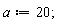 a := 20