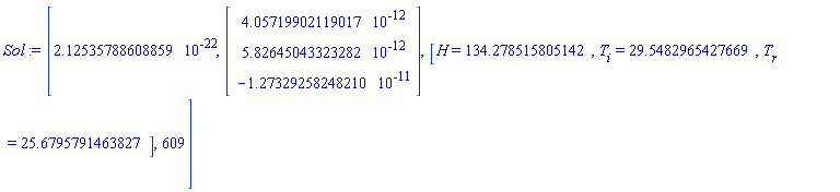 Sol := [2.12535788608859*10^(-22), Vector(3, {(1) = 0.4057199021e-11, (2) = 0.5826450433e-11, (3) = -0.1273292582e-10}), [H = 134.278515805142, T[i] = 29.5482965427669, T[r] = 25.6795791463827], 609]