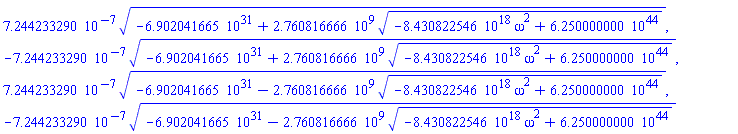 0.7244233290e-6*(-0.6902041665e32+2760816666.*(-0.8430822546e19*omega^2+0.6250000000e45)^(1/2))^(1/2), -0.7244233290e-6*(-0.6902041665e32+2760816666.*(-0.8430822546e19*omega^2+0.6250000000e45)^(1/2))^(1/2), 0.7244233290e-6*(-0.6902041665e32-2760816666.*(-0.8430822546e19*omega^2+0.6250000000e45)^(1/2))^(1/2), -0.7244233290e-6*(-0.6902041665e32-2760816666.*(-0.8430822546e19*omega^2+0.6250000000e45)^(1/2))^(1/2)