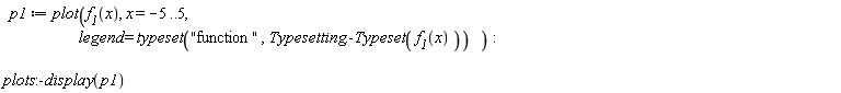 p1 := plot(f__1(x), x = -5 .. 5, legend = typeset("function ", Typesetting:-Typeset(f__1(x)))); plots:-display(p1)