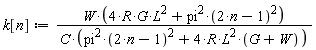 k[n] := W*(4*R*G*L^2+pi^2*(2*n-1)^2)/(C*(pi^2*(2*n-1)^2+4*R*L^2*(G+W)))