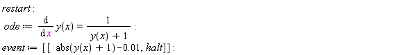 restart; ode := diff(y(x), x) = 1/(y(x)+1); event := [[abs(y(x)+1)-0.1e-1, halt]]