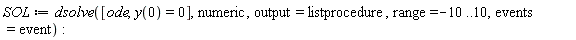 SOL := dsolve([ode, y(0) = 0], numeric, output = listprocedure, range = -10 .. 10, events = event):
