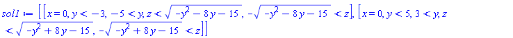 [[x = 0, y < -3, -5 < y, z < (-y^2-8*y-15)^(1/2), -(-y^2-8*y-15)^(1/2) < z], [x = 0, y < 5, 3 < y, z < (-y^2+8*y-15)^(1/2), -(-y^2+8*y-15)^(1/2) < z]]