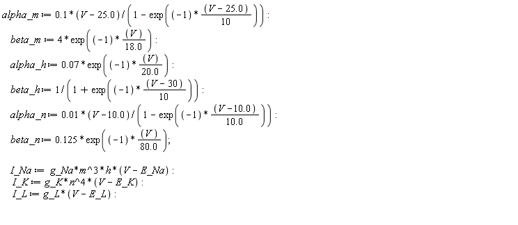alpha_m := (.1*(V-25.0))/(1-exp(-(V-25.0)*(1/10))); beta_m := 4*exp(-V/(18.0)); alpha_h := 0.7e-1*exp(-V/(20.0)); beta_h := 1/(1+exp(-(V-30)*(1/10))); alpha_n := (0.1e-1*(V-10.0))/(1-exp(-(V-10.0)/(10.0))); beta_n := .125*exp(-V/(80.0)); I_Na := g_Na*m^3*h*(V-E_Na); I_K := g_K*n^4*(V-E_K); I_L := g_L*(V-E_L)