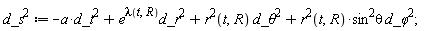 Physics:-`^`(d_s, 2) := -Physics:-`*`(a, Physics:-`^`(d_t, 2))+Physics:-`*`(Physics:-`^`(e, lambda(t, R)), Physics:-`^`(d_r, 2))+Physics:-`*`(Physics:-`^`(r(t, R), 2), Physics:-`^`(`d_&theta;`, 2))+Physics:-`*`(Physics:-`*`(Physics:-`*`(Physics:-`^`(r(t, R), 2), Physics:-`^`(sin, 2)), theta), Physics:-`^`(`d_&phi;`, 2));