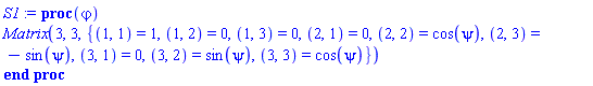 proc (`&varphi;`) Matrix(3, 3, {(1, 1) = 1, (1, 2) = 0, (1, 3) = 0, (2, 1) = 0, (2, 2) = cos(psi), (2, 3) = -sin(psi), (3, 1) = 0, (3, 2) = sin(psi), (3, 3) = cos(psi)}) end proc