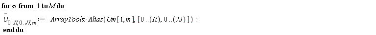 for m to M do `#mover(mi("U"),mo("&uminus0;"))`[0 .. II, 0 .. JJ, m] := ArrayTools:-Alias(Um[1, m], [0 .. II, 0 .. JJ]) end do: