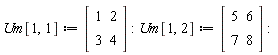 Um[1, 1] := Matrix(2, 2, {(1, 1) = 1, (1, 2) = 2, (2, 1) = 3, (2, 2) = 4}); Um[1, 2] := Matrix(2, 2, {(1, 1) = 5, (1, 2) = 6, (2, 1) = 7, (2, 2) = 8})