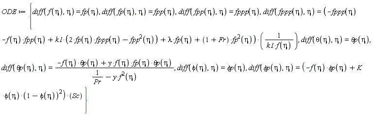 ODE := {diff(`&phi;p`(eta), eta) = (-f(eta)*`&phi;p`(eta)+K*phi(eta)*(1-phi(eta))^2)*Sc, diff(f(eta), eta) = fp(eta), diff(fp(eta), eta) = fpp(eta), diff(fpp(eta), eta) = fppp(eta), diff(fppp(eta), eta) = (-fppp(eta)-f(eta)*fpp(eta)+k1*(2*fp(eta)*fppp(eta)-fpp(eta)^2)+lambda*fp(eta)+(1+Fr)*fp(eta)^2)/(k1*f(eta)), diff(phi(eta), eta) = `&phi;p`(eta), diff(theta(eta), eta) = `&theta;p`(eta), diff(`&theta;p`(eta), eta) = (-f(eta)*`&theta;p`(eta)+y*f(eta)*fp(eta)*`&theta;p`(eta))/(1/Pr-y*f(eta)^2)}